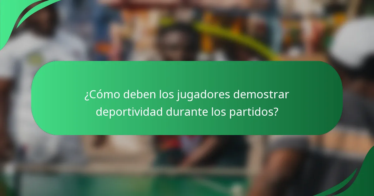 ¿Cómo deben los jugadores demostrar deportividad durante los partidos?