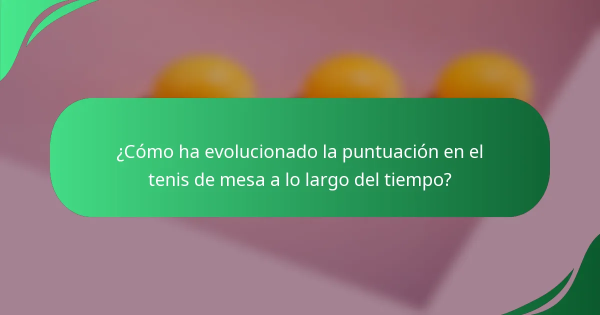 ¿Cómo ha evolucionado la puntuación en el tenis de mesa a lo largo del tiempo?