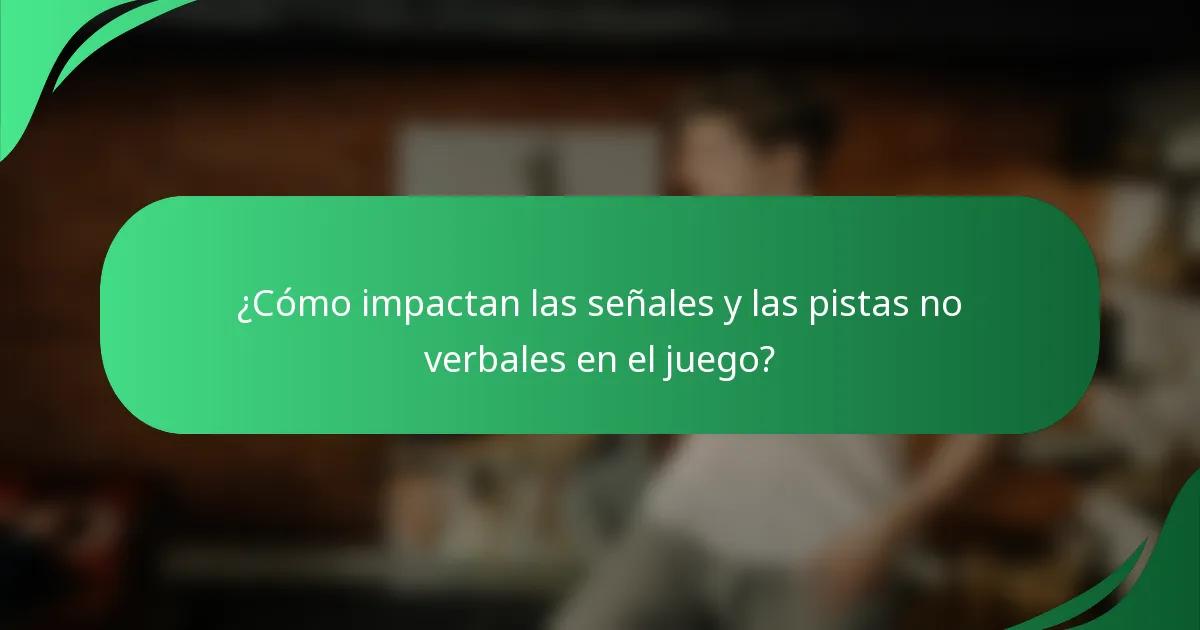 ¿Cómo impactan las señales y las pistas no verbales en el juego?