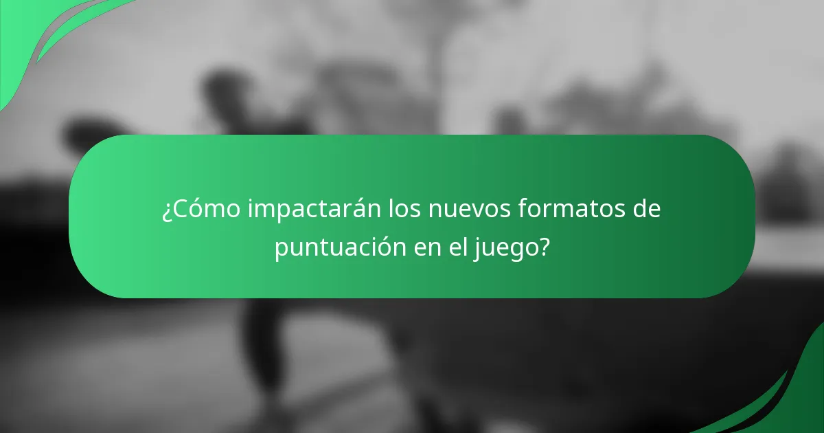 ¿Cómo impactarán los nuevos formatos de puntuación en el juego?
