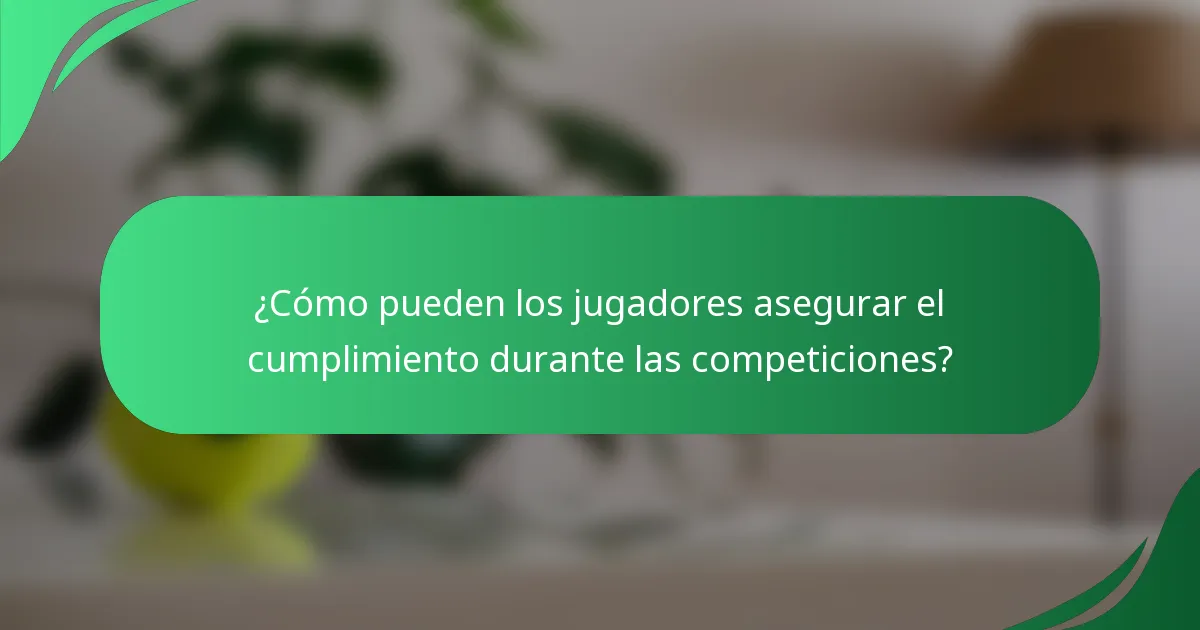 ¿Cómo pueden los jugadores asegurar el cumplimiento durante las competiciones?