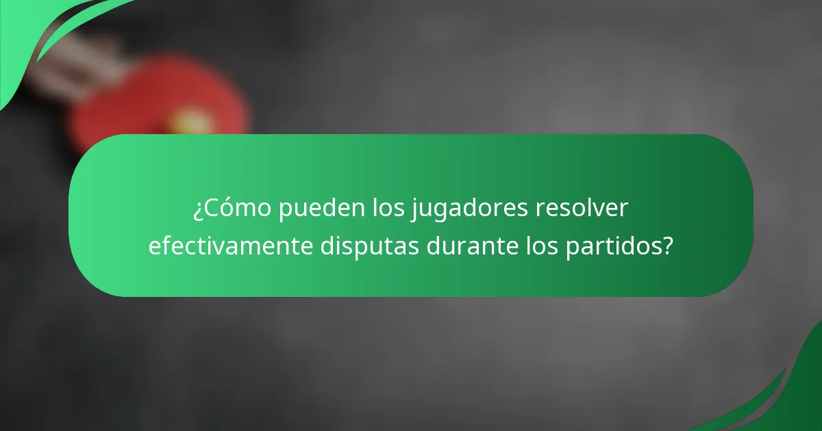 ¿Cómo pueden los jugadores resolver efectivamente disputas durante los partidos?