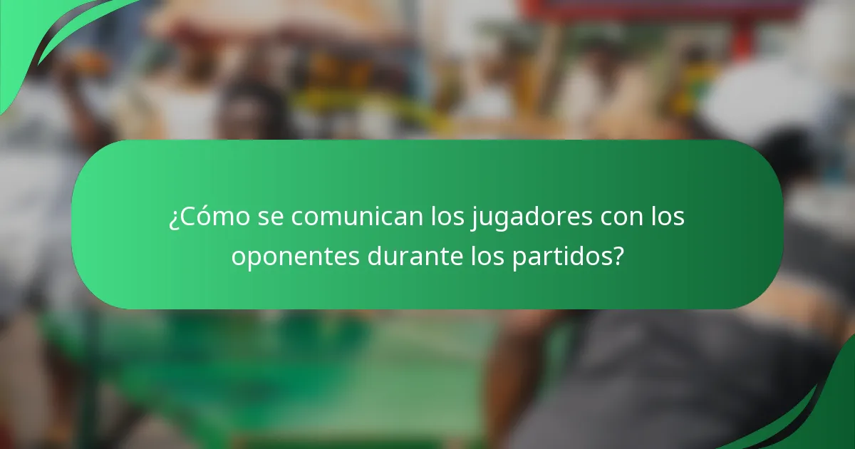 ¿Cómo se comunican los jugadores con los oponentes durante los partidos?