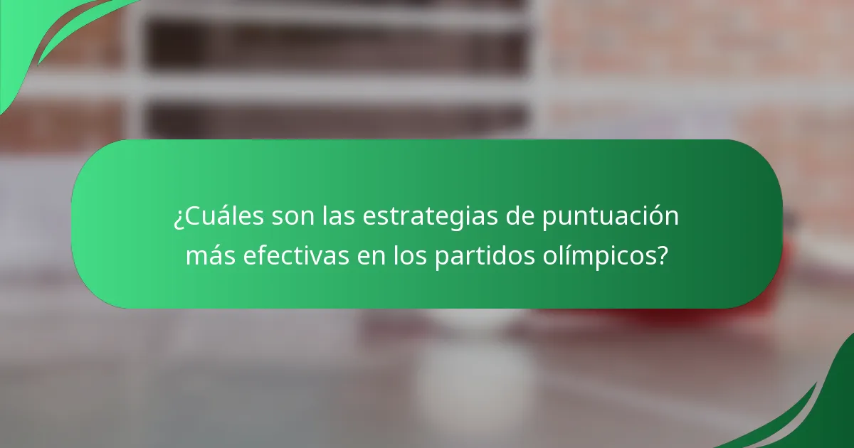 ¿Cuáles son las estrategias de puntuación más efectivas en los partidos olímpicos?