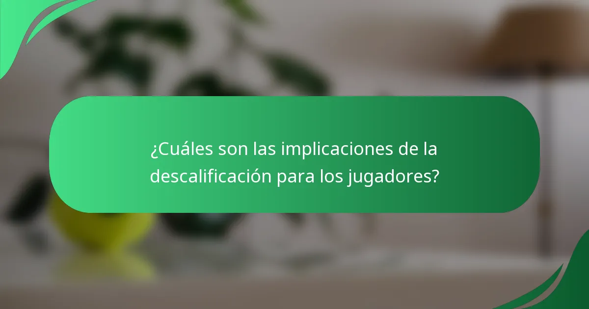 ¿Cuáles son las implicaciones de la descalificación para los jugadores?