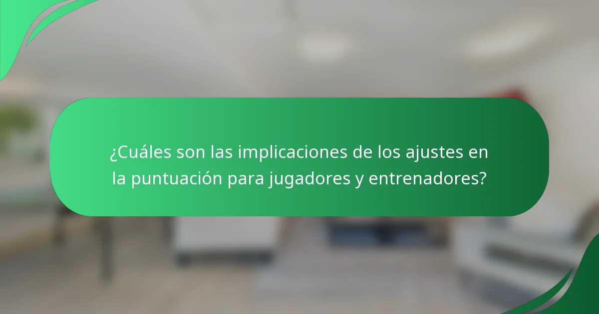 ¿Cuáles son las implicaciones de los ajustes en la puntuación para jugadores y entrenadores?