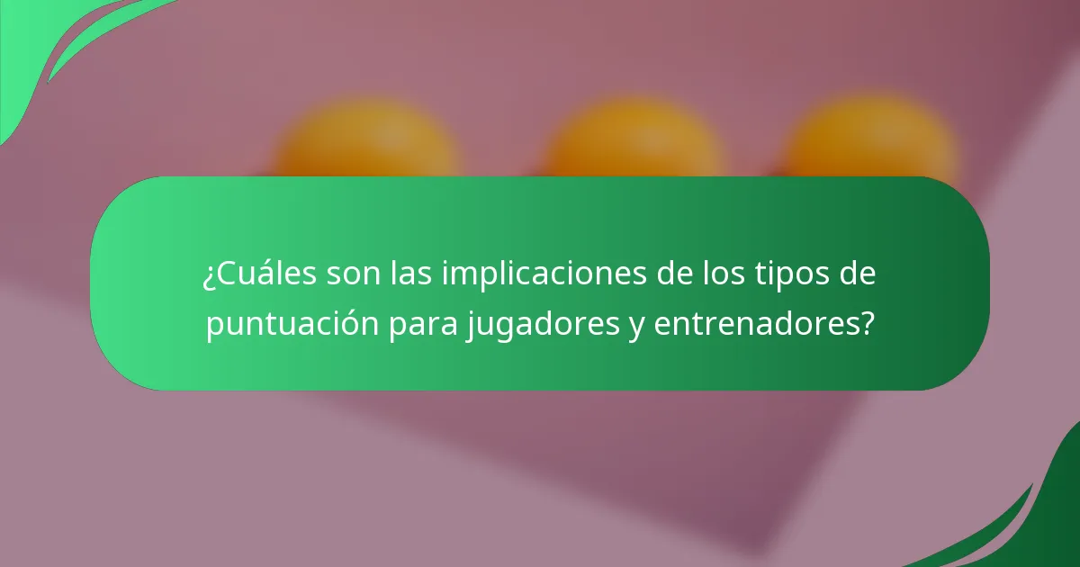 ¿Cuáles son las implicaciones de los tipos de puntuación para jugadores y entrenadores?