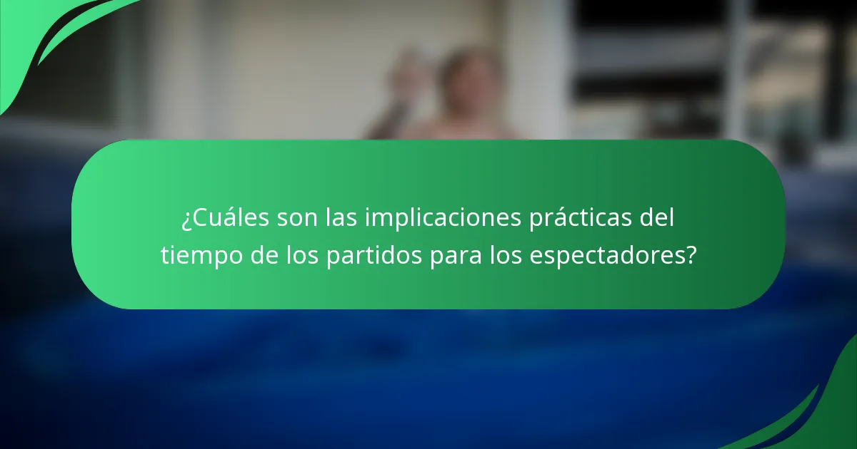 ¿Cuáles son las implicaciones prácticas del tiempo de los partidos para los espectadores?