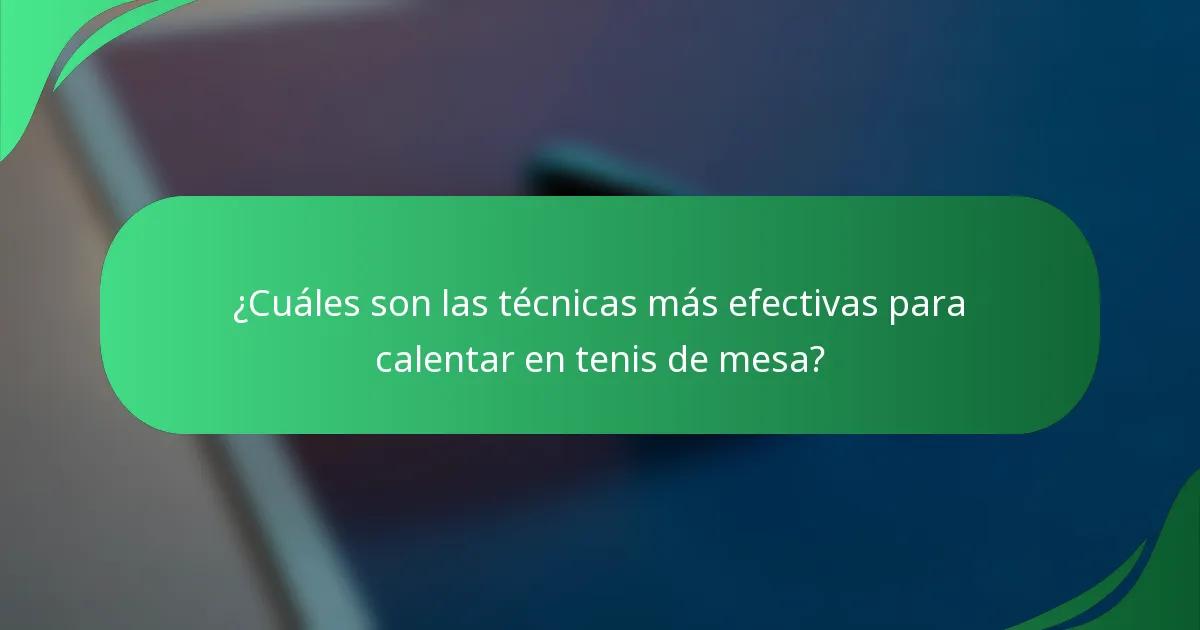 ¿Cuáles son las técnicas más efectivas para calentar en tenis de mesa?