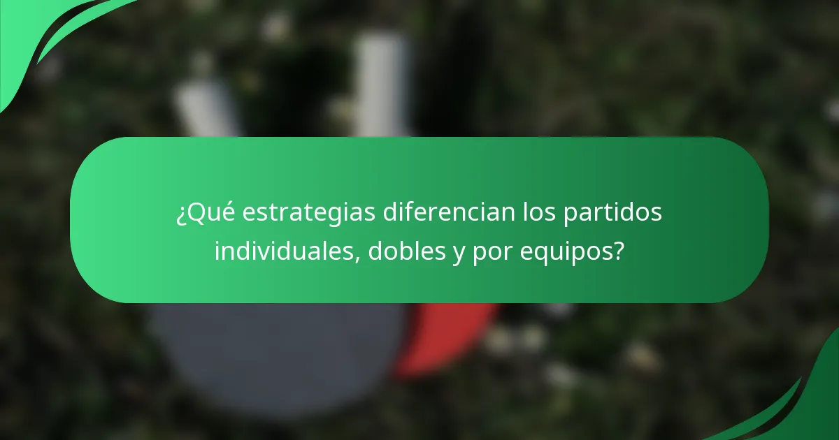 ¿Qué estrategias diferencian los partidos individuales, dobles y por equipos?