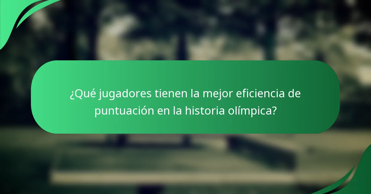 ¿Qué jugadores tienen la mejor eficiencia de puntuación en la historia olímpica?