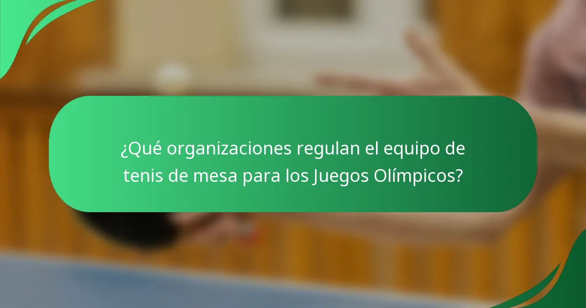 ¿Qué organizaciones regulan el equipo de tenis de mesa para los Juegos Olímpicos?