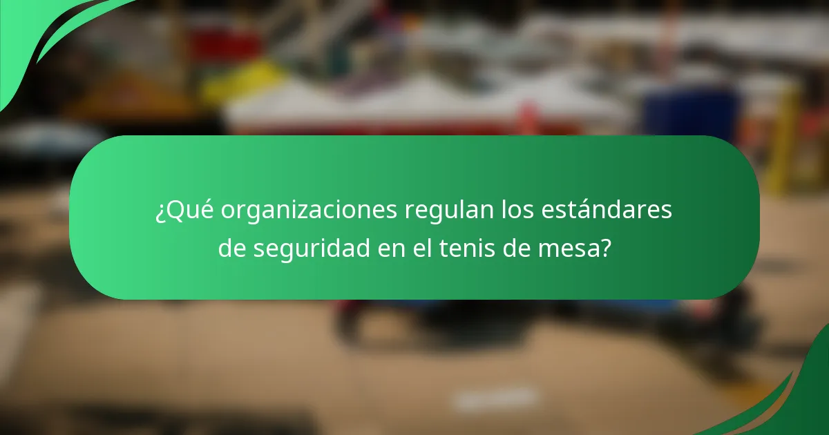 ¿Qué organizaciones regulan los estándares de seguridad en el tenis de mesa?