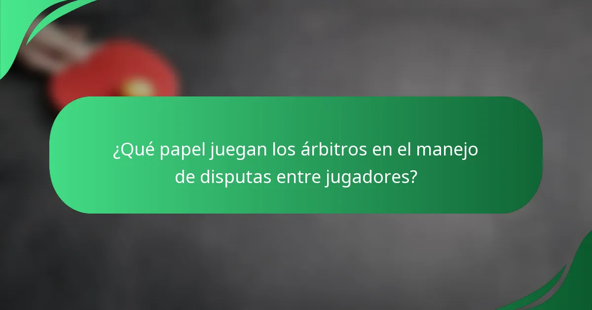 ¿Qué papel juegan los árbitros en el manejo de disputas entre jugadores?