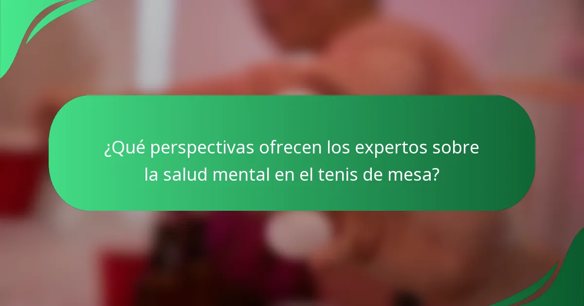 ¿Qué perspectivas ofrecen los expertos sobre la salud mental en el tenis de mesa?