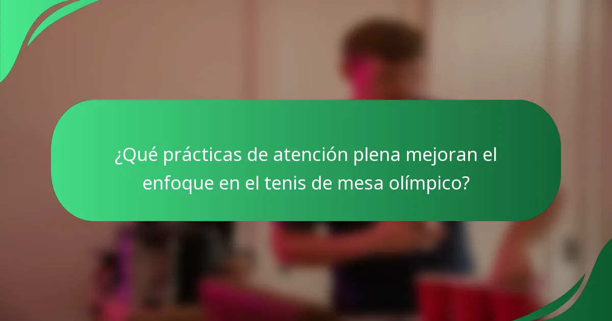 ¿Qué prácticas de atención plena mejoran el enfoque en el tenis de mesa olímpico?